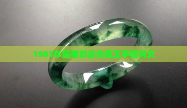 1983年属猪的适合戴玉手镯吗