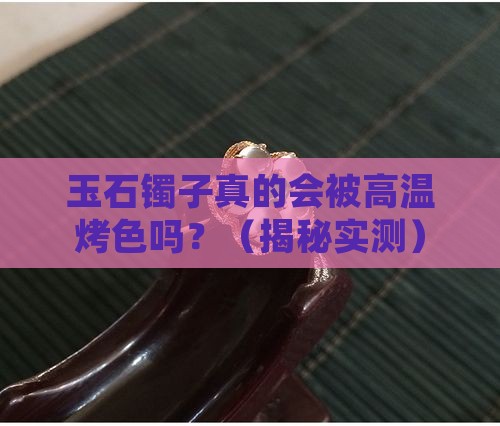 玉石镯子会高温烤色吗