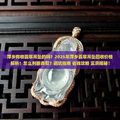 萍乡有收翡翠吊坠的吗多少钱