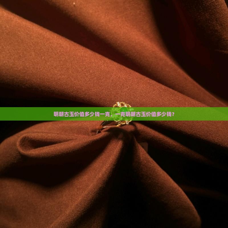 明朝古玉价值多少钱一克