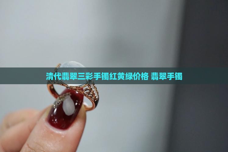 清代翡翠三彩手镯红黄绿价格