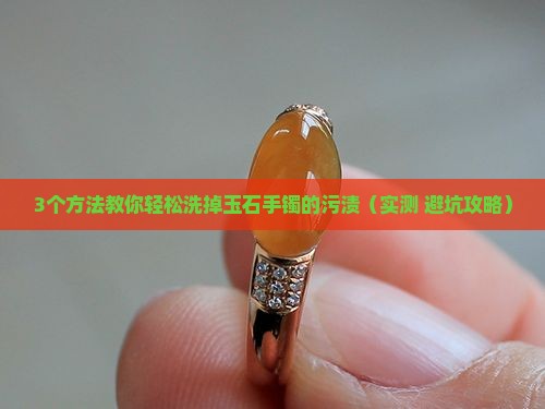 玉石手镯弄脏了用什么洗干净