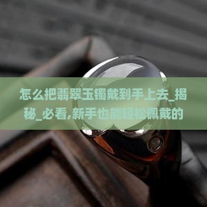 怎么把翡翠玉镯戴到手上去
