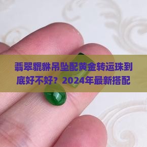 翡翠貔貅吊坠与黄金转运珠搭配