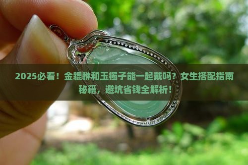 金貔貅和玉镯子可以放在一起戴吗女生