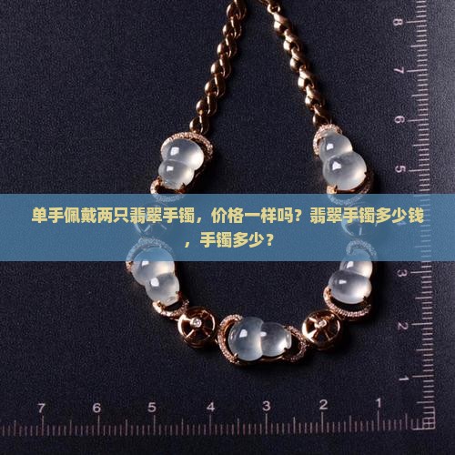 单手两只翡翠手镯价格一样吗多少钱