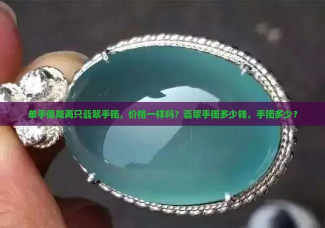单手两只翡翠手镯价格一样吗多少钱
