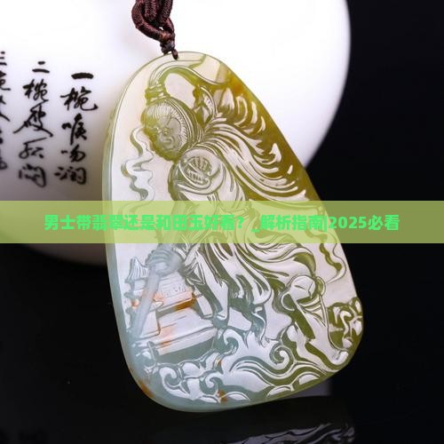 男士带翡翠还是和田玉好看