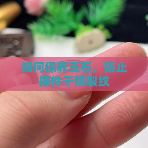 玉石摆件如何防干烧裂纹