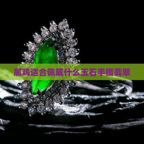 鸡男适合带什么玉石手镯好