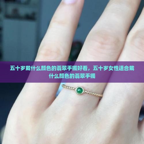五十岁戴什么颜色的翡翠手镯好看