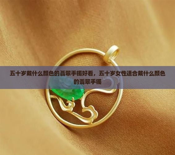 五十岁戴什么颜色的翡翠手镯好看