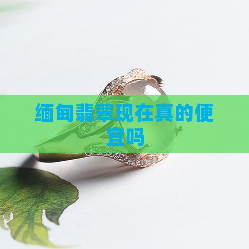 缅甸翡翠现在便宜吗