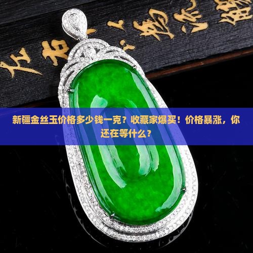 新疆金丝玉价格多少钱一克