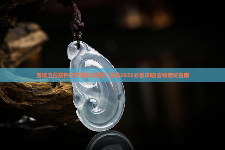 宝坻玉石摆件店在哪里位置好