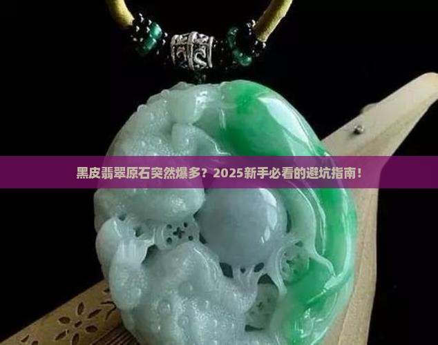 近期黑皮翡翠原石特别多正常吗 近期黑皮翡翠原石特别多正常吗