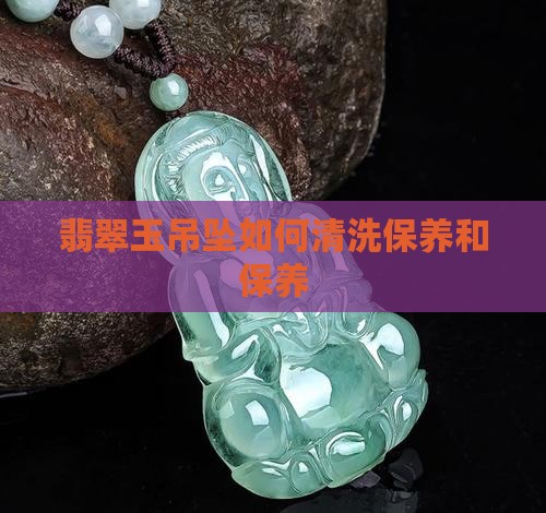翡翠玉吊坠如何清洗保养和保养