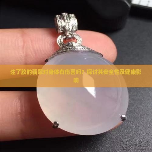 注了胶的翡翠对身体有伤害吗