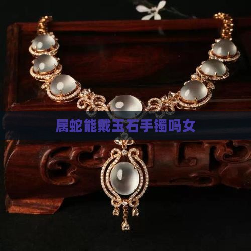属蛇能戴玉石手镯吗女