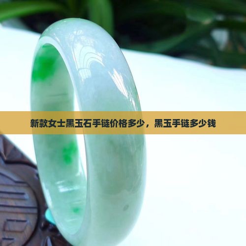 新款女士黑玉石手链价格多少 新款女士黑玉石手链价格多少