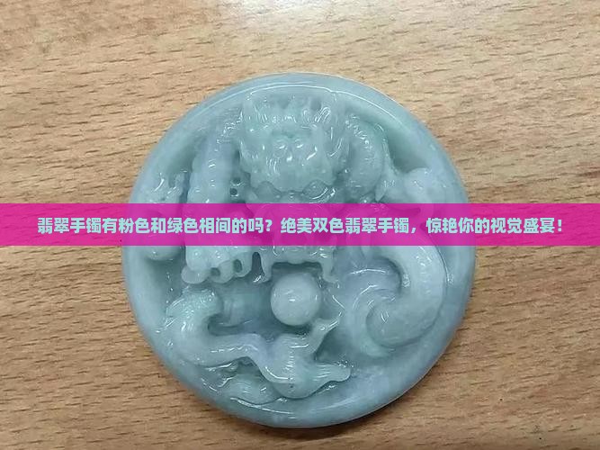 翡翠手镯有粉色和绿色相间的吗