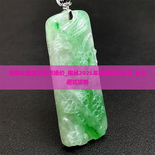 细糯化晴底翡翠市场价 细糯化晴底翡翠市场价