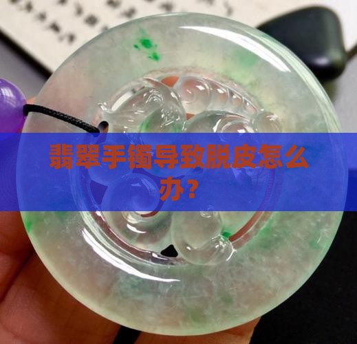 戴翡翠手镯脱皮怎么办