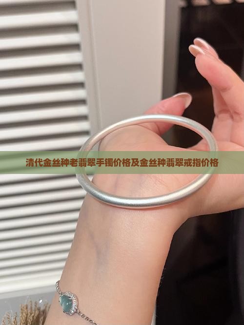 清代金丝种老翡翠手镯价格