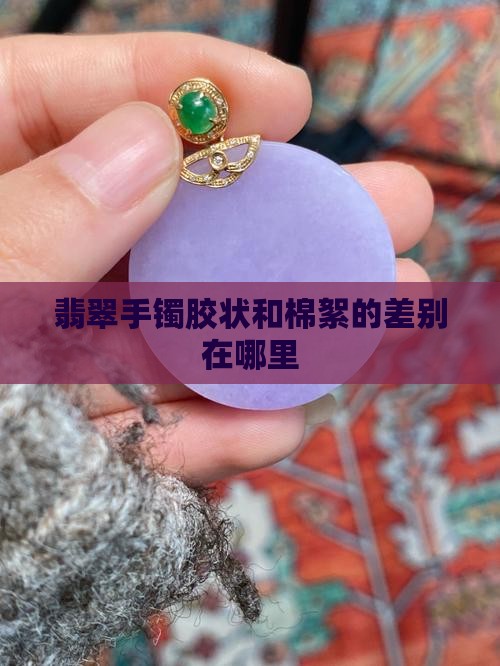翡翠手镯胶状和棉絮的差别在哪里