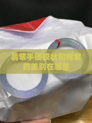 翡翠手镯胶状和棉絮的差别在哪里