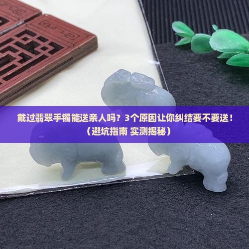 戴过翡翠手镯可以送自己家亲人吗