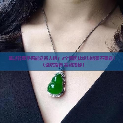 戴过翡翠手镯可以送自己家亲人吗