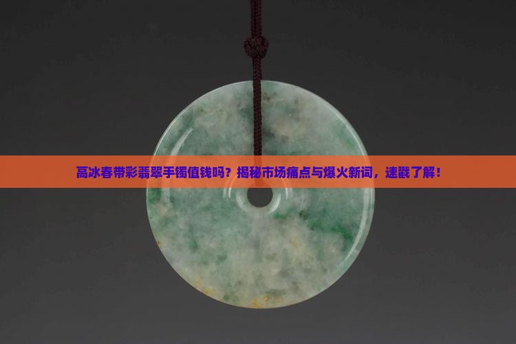 高冰春带彩翡翠手镯值钱吗
