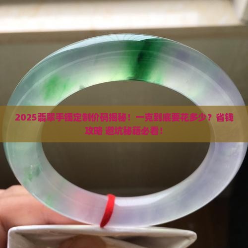 精选翡翠手镯定制价格多少一克