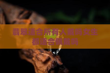 翡翠适合所有人戴吗 翡翠适合所有人戴吗