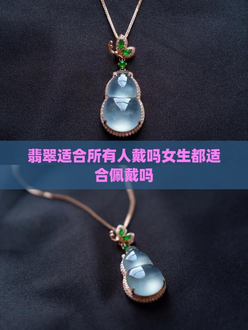 翡翠适合所有人戴吗 翡翠适合所有人戴吗