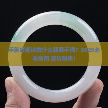 手腕纤细戴什么翡翠手镯