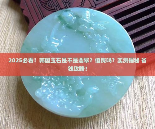 韩国玉石是翡翠吗值钱吗