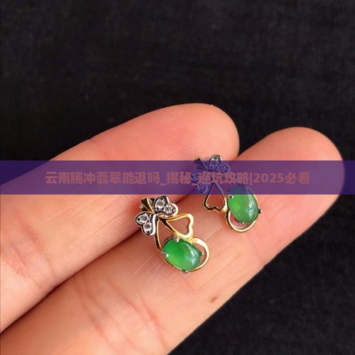 云南腾冲翡翠能退吗