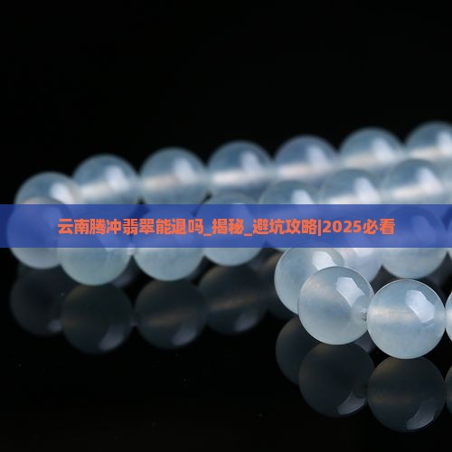 云南腾冲翡翠能退吗