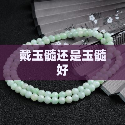 好还是戴玉髓好