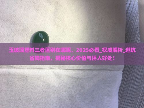 玉玻璃塑料三者区别在哪呢