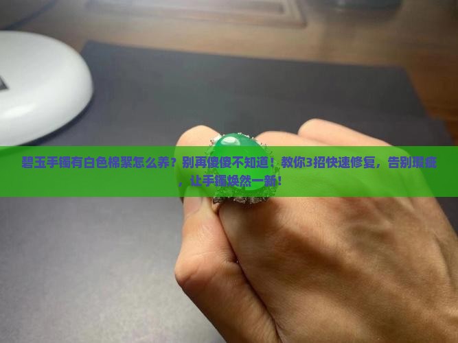 碧玉手镯有白色棉絮怎么养