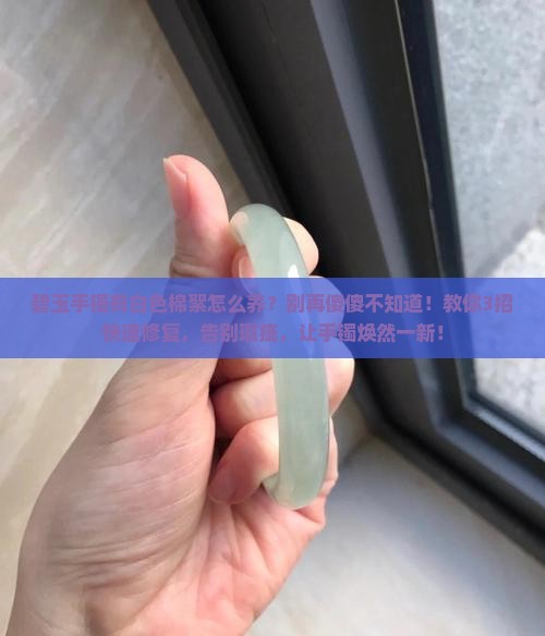 碧玉手镯有白色棉絮怎么养