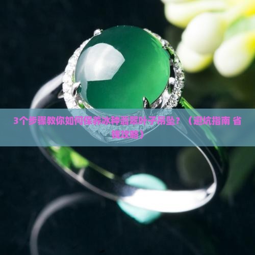 冰种翡翠叶子吊坠如何保养好