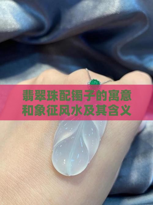 翡翠珠配镯子的寓意和象征风水