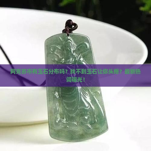 阿克苏市有玉石分布吗