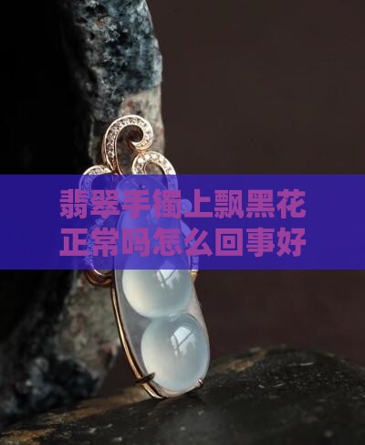 翡翠手镯上飘黑花正常吗