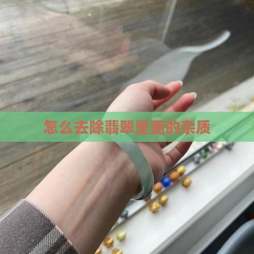 怎么去除翡翠里面的杂质