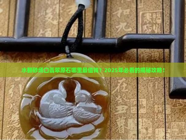 水翻砂什么场口翡翠原石最好